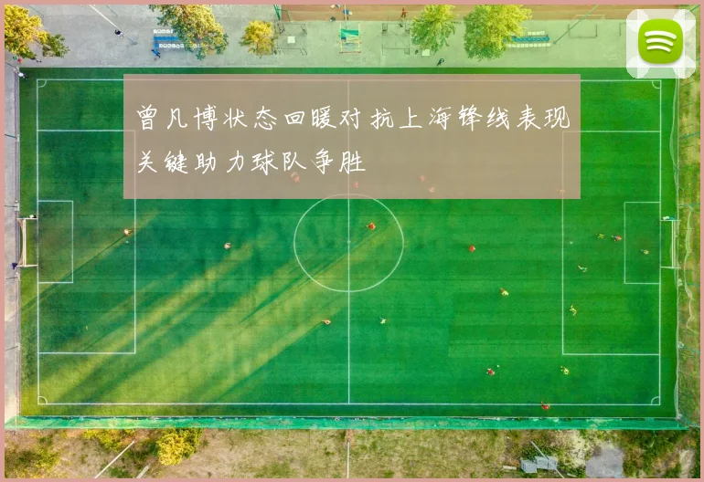 曾凡博状态回暖对抗上海锋线表现关键助力球队争胜