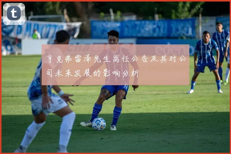 亨克弗雷泽先生离任公告及其对公司未来发展的影响分析