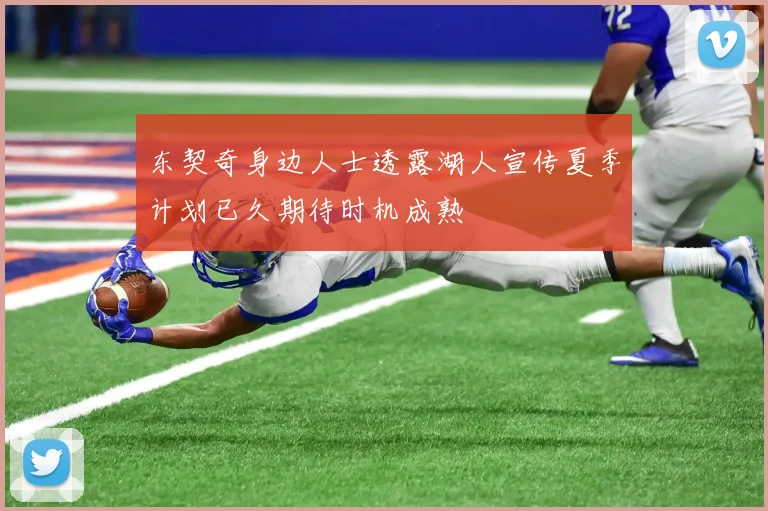 东契奇身边人士透露湖人宣传夏季计划已久期待时机成熟