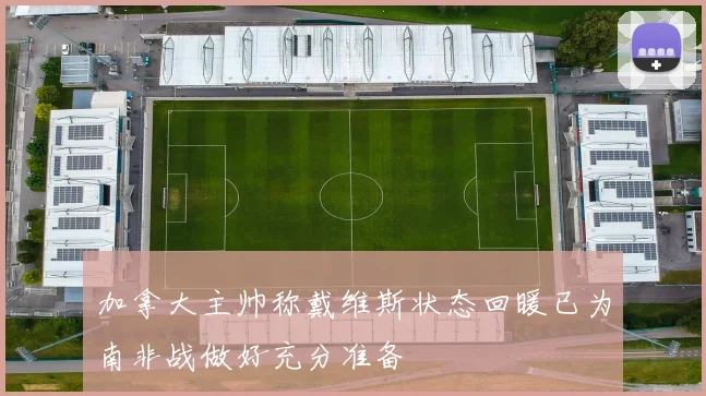 加拿大主帅称戴维斯状态回暖已为南非战做好充分准备