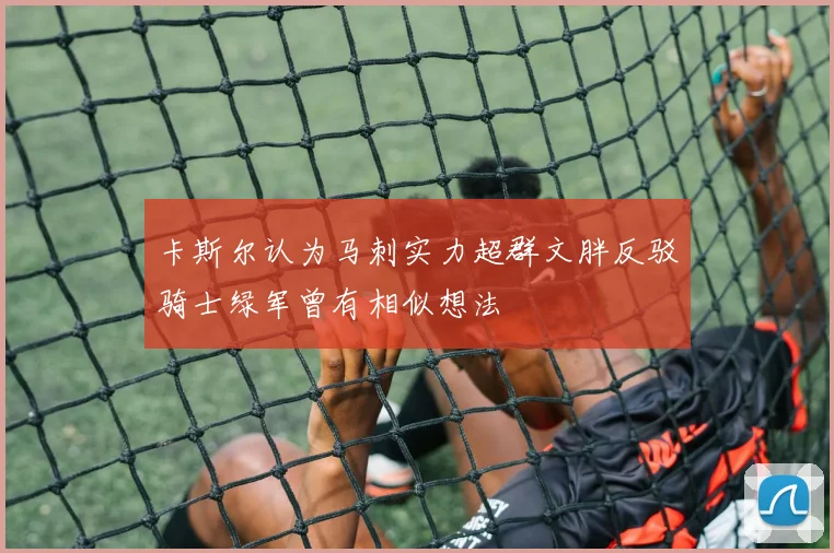 卡斯尔认为马刺实力超群文胖反驳骑士绿军曾有相似想法