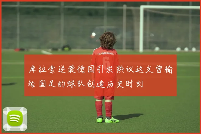 库拉索逆袭德国引发热议这支曾输给国足的球队创造历史时刻