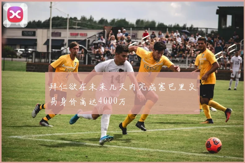 拜仁欲在未来几天内完成塞巴里交易身价高达4000万